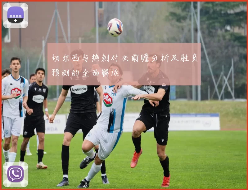 切尔西与热刺对决前瞻分析及胜负预测的全面解读
