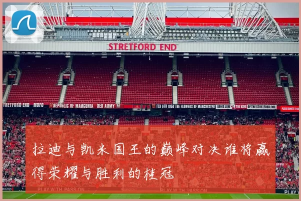 拉迪与凯米国王的巅峰对决谁将赢得荣耀与胜利的桂冠