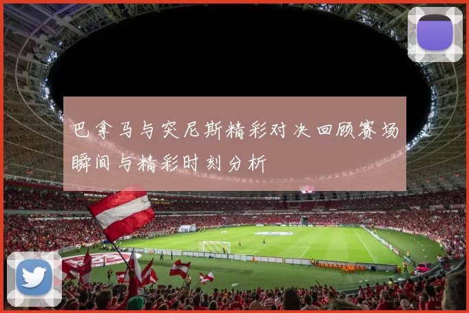 巴拿马与突尼斯精彩对决回顾赛场瞬间与精彩时刻分析