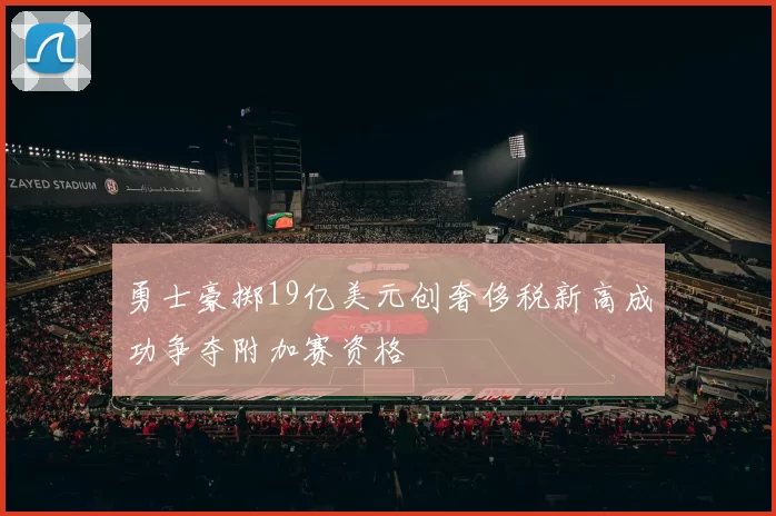 勇士豪掷19亿美元创奢侈税新高成功争夺附加赛资格