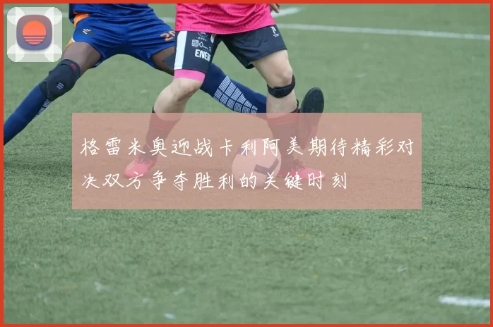 格雷米奥迎战卡利阿美期待精彩对决双方争夺胜利的关键时刻