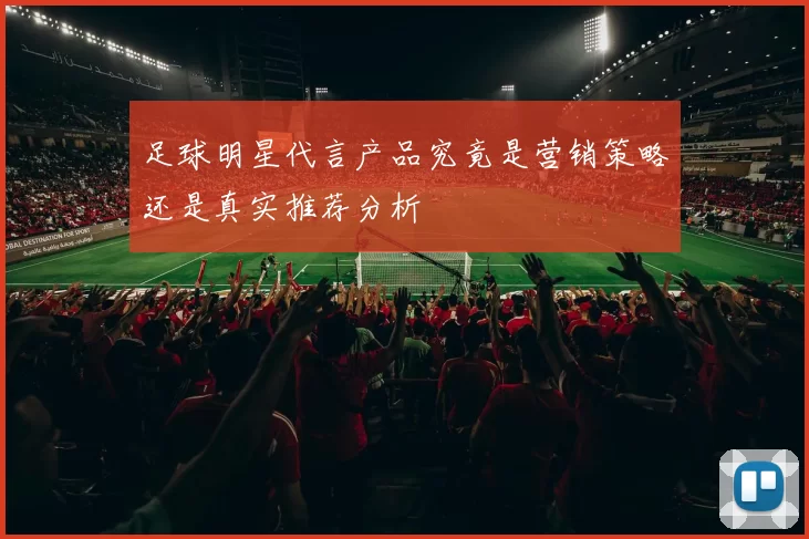 足球明星代言产品究竟是营销策略还是真实推荐分析