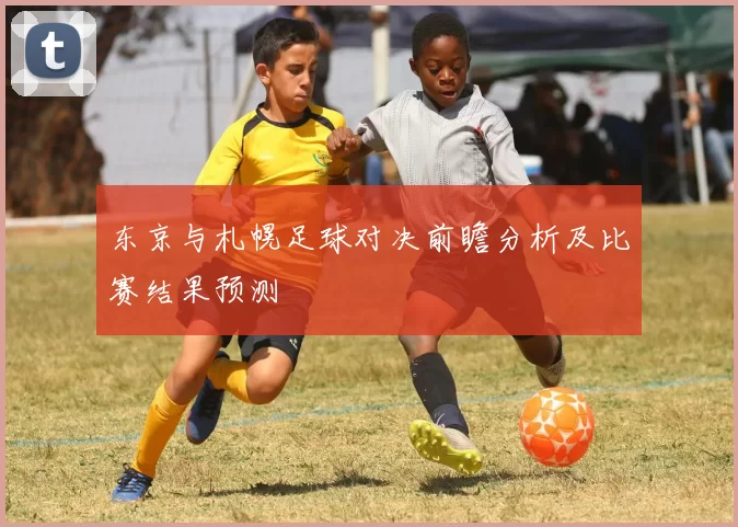 东京与札幌足球对决前瞻分析及比赛结果预测